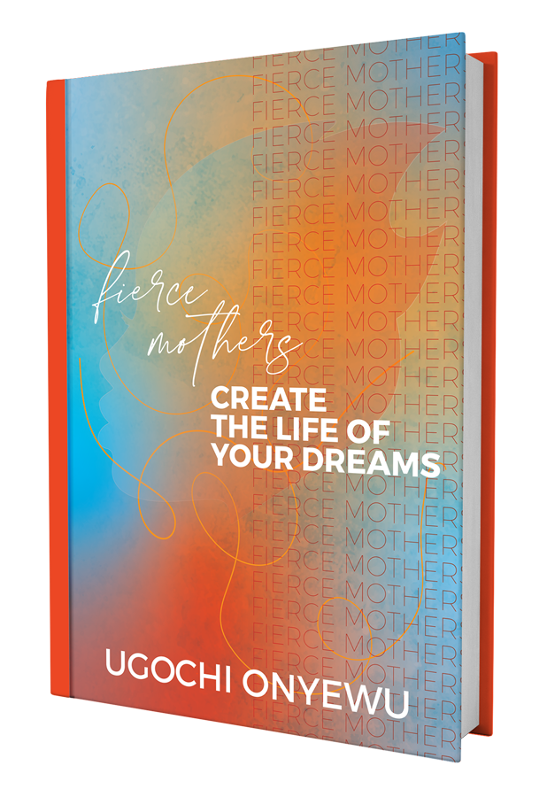 A brightly colored book (colors orange and blue) titled “fierce mothers, create the life of your dreams” by Ugochi Onyewu